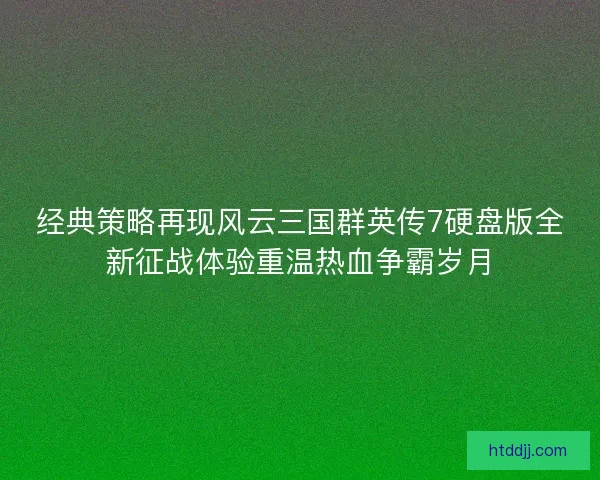 经典策略再现风云三国群英传7硬盘版全新征战体验重温热血争霸岁月