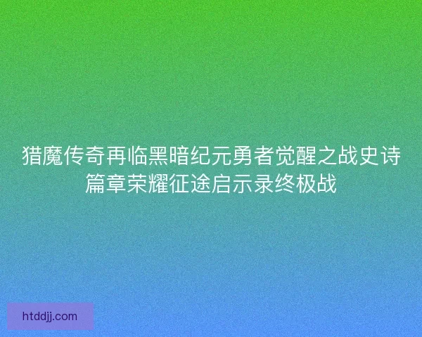 猎魔传奇再临黑暗纪元勇者觉醒之战史诗篇章荣耀征途启示录终极战